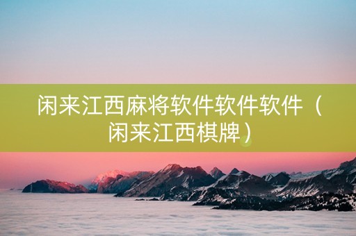 闲来江西麻将软件软件软件（闲来江西棋牌）