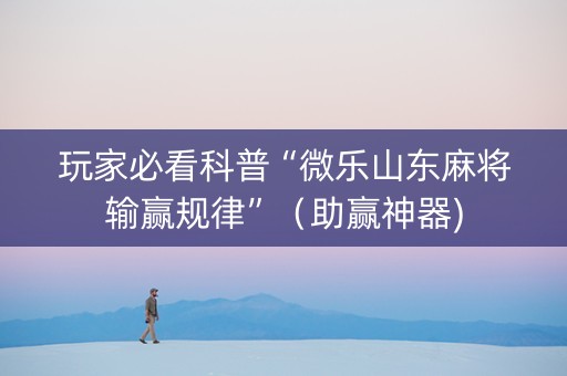 玩家必看科普“微乐山东麻将输赢规律”（助赢神器)