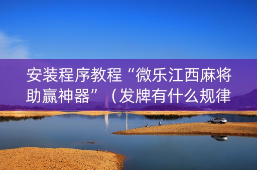安装程序教程“微乐江西麻将助赢神器”（发牌有什么规律吗)