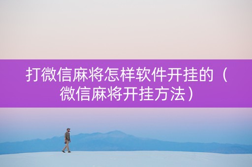 打微信麻将怎样软件开挂的（微信麻将开挂方法）