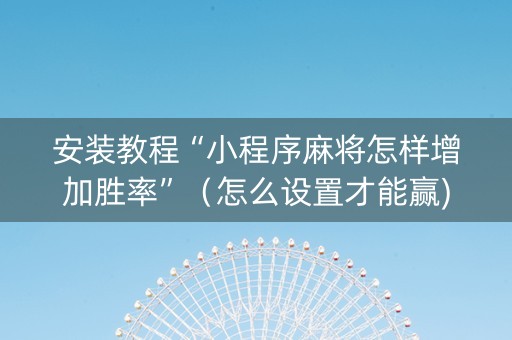 安装教程“小程序麻将怎样增加胜率”（怎么设置才能赢)