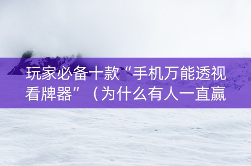 玩家必备十款“手机万能透视看牌器”（为什么有人一直赢)