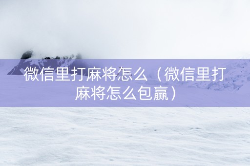 微信里打麻将怎么（微信里打麻将怎么包赢）