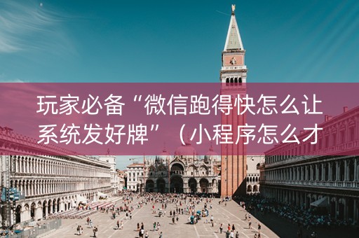 玩家必备“微信跑得快怎么让系统发好牌”（小程序怎么才会赢)