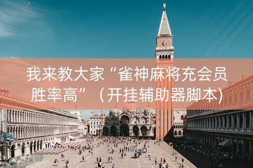 我来教大家“雀神麻将充会员胜率高”（开挂辅助器脚本)
