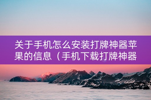 关于手机怎么安装打牌神器苹果的信息（手机下载打牌神器有用吗）