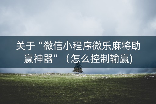 关于“微信小程序微乐麻将助赢神器”（怎么控制输赢)