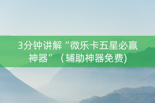 3分钟讲解“微乐卡五星必赢神器”（辅助神器免费)
