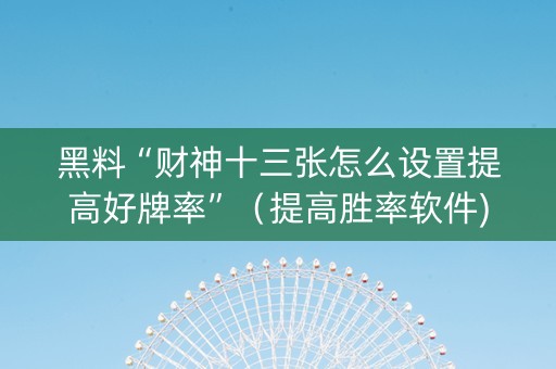 黑料“财神十三张怎么设置提高好牌率”（提高胜率软件)
