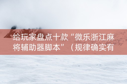 给玩家盘点十款“微乐浙江麻将辅助器脚本”（规律确实有挂)