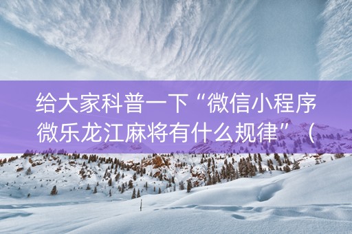 给大家科普一下“微信小程序微乐龙江麻将有什么规律”（充会员胜率高)