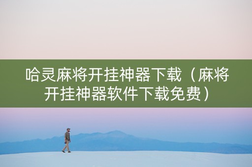 哈灵麻将开挂神器下载（麻将开挂神器软件下载免费）