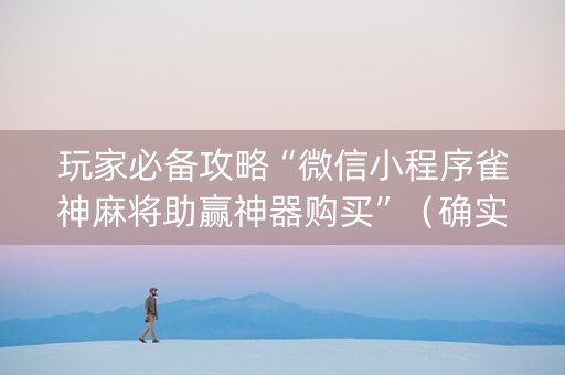 玩家必备攻略“微信小程序雀神麻将助赢神器购买”（确实有插件吗)