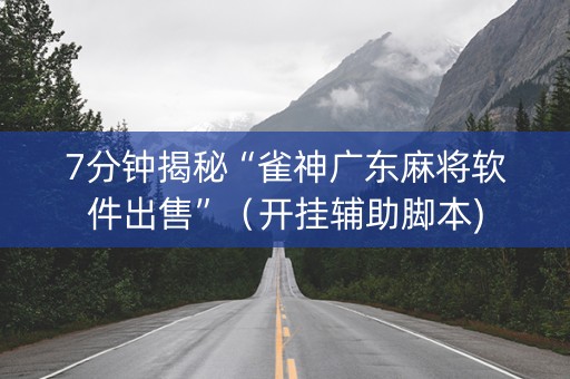7分钟揭秘“雀神广东麻将软件出售”（开挂辅助脚本)