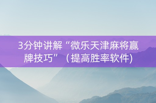 3分钟讲解“微乐天津麻将赢牌技巧”（提高胜率软件)