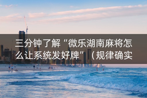 三分钟了解“微乐湖南麻将怎么让系统发好牌”（规律确实有挂)