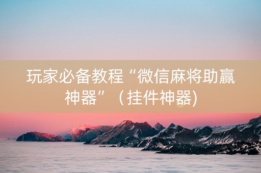 玩家必备教程“微信麻将助赢神器”（挂件神器)