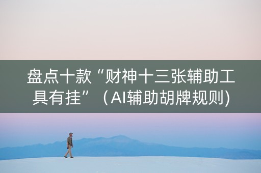 盘点十款“财神十三张辅助工具有挂”（AI辅助胡牌规则)