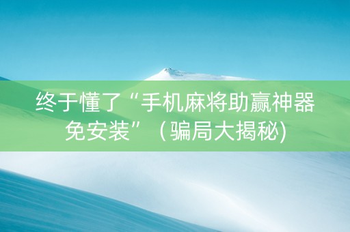 终于懂了“手机麻将助赢神器免安装”（骗局大揭秘)