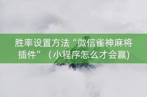 胜率设置方法“微信雀神麻将插件”（小程序怎么才会赢)