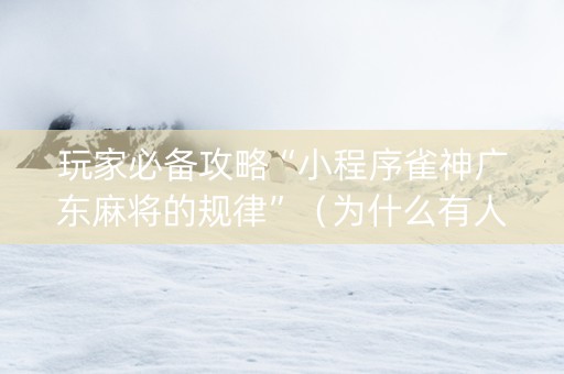 玩家必备攻略“小程序雀神广东麻将的规律”（为什么有人一直赢)