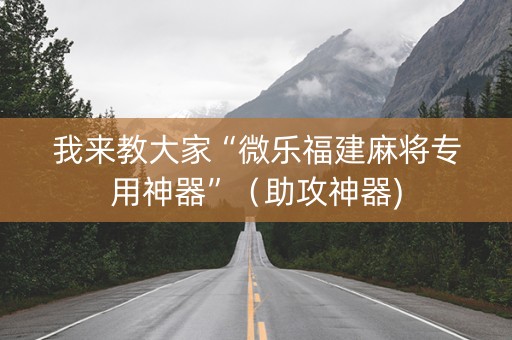 我来教大家“微乐福建麻将专用神器”（助攻神器)