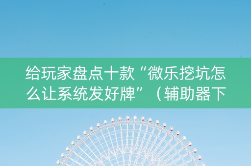 给玩家盘点十款“微乐挖坑怎么让系统发好牌”（辅助器下载)