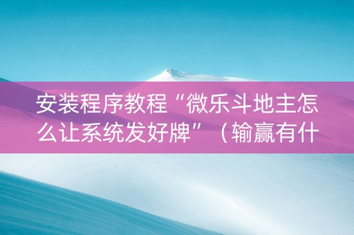 安装程序教程“微乐斗地主怎么让系统发好牌”（输赢有什么规律)