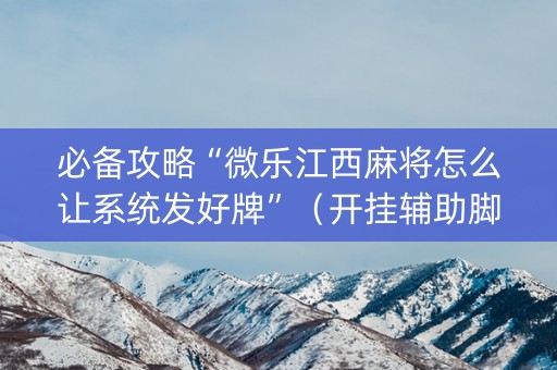 必备攻略“微乐江西麻将怎么让系统发好牌”（开挂辅助脚本)