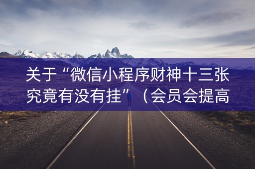 关于“微信小程序财神十三张究竟有没有挂”（会员会提高胜率吗)
