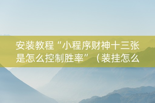 安装教程“小程序财神十三张是怎么控制胜率”（装挂怎么安装)