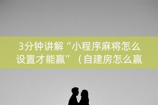 3分钟讲解“小程序麻将怎么设置才能赢”（自建房怎么赢)