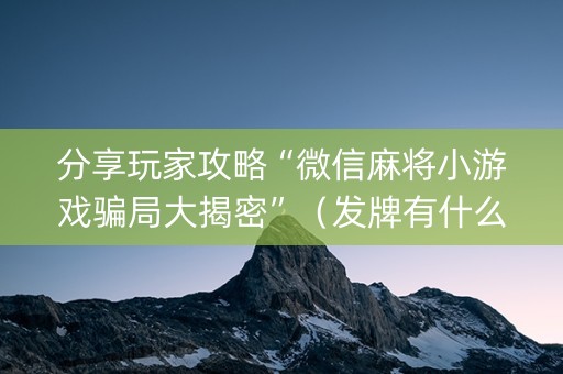 分享玩家攻略“微信麻将小游戏骗局大揭密”（发牌有什么规律吗)