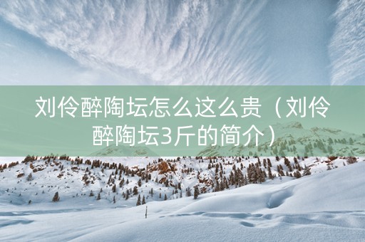 刘伶醉陶坛怎么这么贵（刘伶醉陶坛3斤的简介）