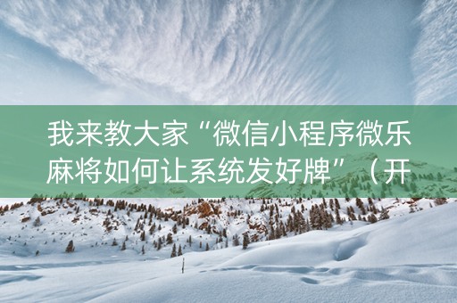 我来教大家“微信小程序微乐麻将如何让系统发好牌”（开挂辅助器脚本)