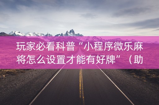 玩家必看科普“小程序微乐麻将怎么设置才能有好牌”（助赢神器购买)