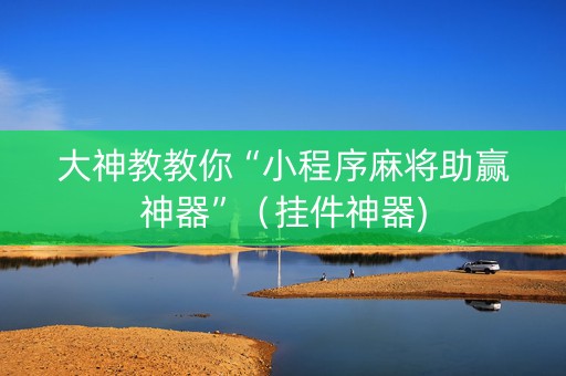 大神教教你“小程序麻将助赢神器”（挂件神器)