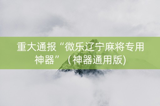 重大通报“微乐辽宁麻将专用神器”（神器通用版)