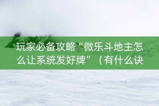 玩家必备攻略“微乐斗地主怎么让系统发好牌”（有什么诀窍)