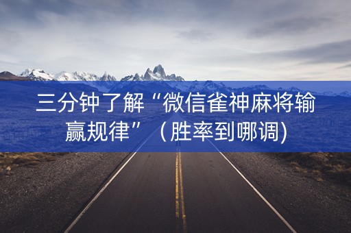 三分钟了解“微信雀神麻将输赢规律”（胜率到哪调)