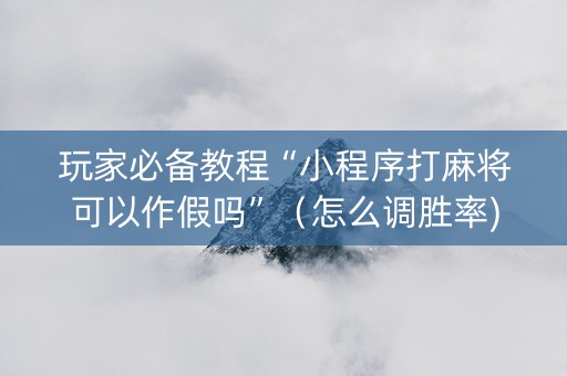 玩家必备教程“小程序打麻将可以作假吗”（怎么调胜率)