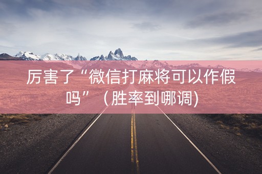 厉害了“微信打麻将可以作假吗”（胜率到哪调)