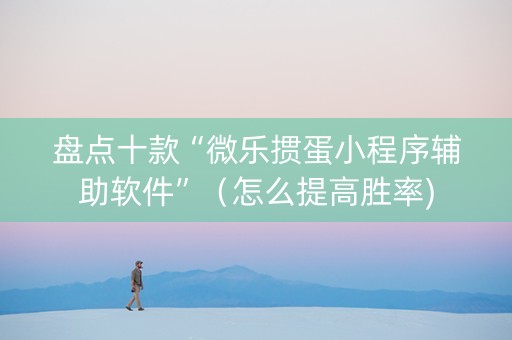 盘点十款“微乐掼蛋小程序辅助软件”（怎么提高胜率)