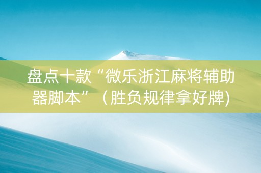 盘点十款“微乐浙江麻将辅助器脚本”（胜负规律拿好牌)
