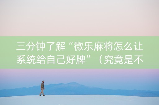三分钟了解“微乐麻将怎么让系统给自己好牌”（究竟是不是有挂)