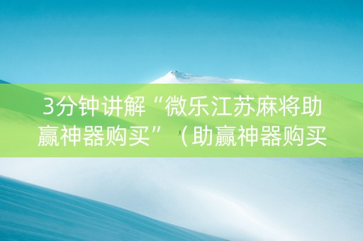 3分钟讲解“微乐江苏麻将助赢神器购买”（助赢神器购买)