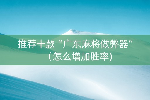 推荐十款“广东麻将做弊器”（怎么增加胜率)