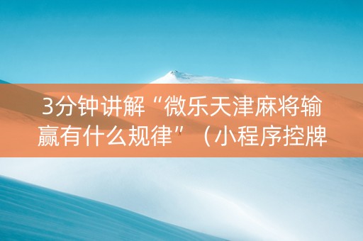 3分钟讲解“微乐天津麻将输赢有什么规律”（小程序控牌器)