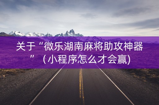 关于“微乐湖南麻将助攻神器”（小程序怎么才会赢)