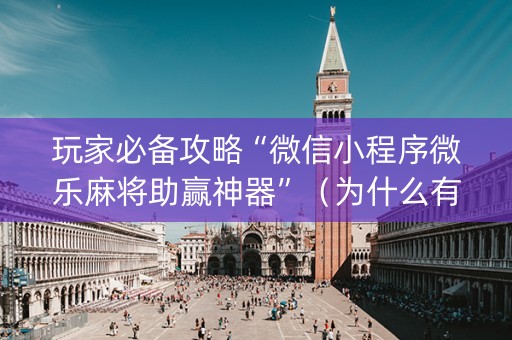 玩家必备攻略“微信小程序微乐麻将助赢神器”（为什么有人一直赢)